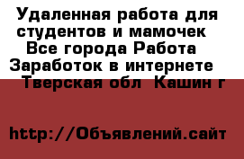 Удаленная работа для студентов и мамочек - Все города Работа » Заработок в интернете   . Тверская обл.,Кашин г.